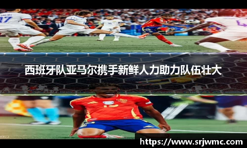 西班牙队亚马尔携手新鲜人力助力队伍壮大