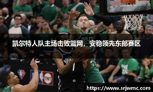凯尔特人队主场击败篮网，安稳领先东部赛区