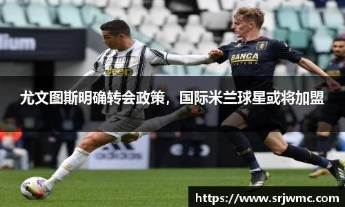 尤文图斯明确转会政策，国际米兰球星或将加盟