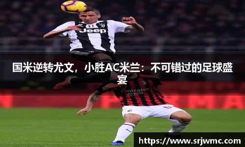 国米逆转尤文，小胜AC米兰：不可错过的足球盛宴