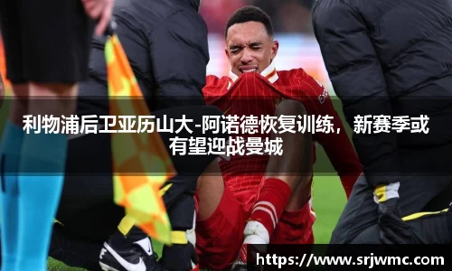 利物浦后卫亚历山大-阿诺德恢复训练，新赛季或有望迎战曼城