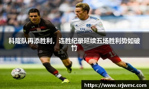 科隆队再添胜利，连胜纪录延续五场胜利势如破竹