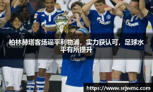 柏林赫塔客场逼平利物浦，实力获认可，足球水平有所提升