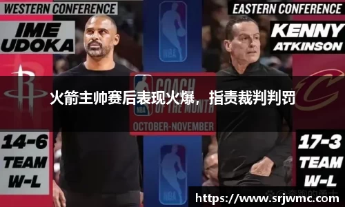 火箭主帅赛后表现火爆，指责裁判判罚