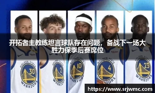 开拓者主教练坦言球队存在问题，备战下一场大胜力保季后赛席位