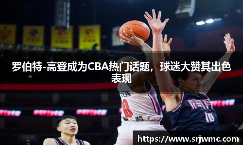 罗伯特-高登成为CBA热门话题，球迷大赞其出色表现