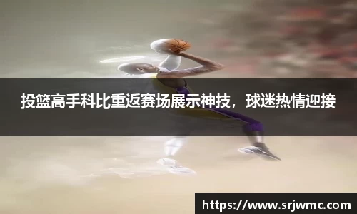 投篮高手科比重返赛场展示神技，球迷热情迎接