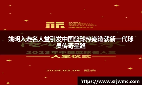 姚明入选名人堂引发中国篮球热潮造就新一代球员传奇星路