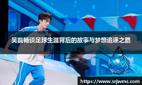 吴磊畅谈足球生涯背后的故事与梦想追逐之路