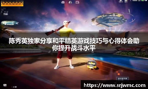 陈秀英独家分享和平精英游戏技巧与心得体会助你提升战斗水平
