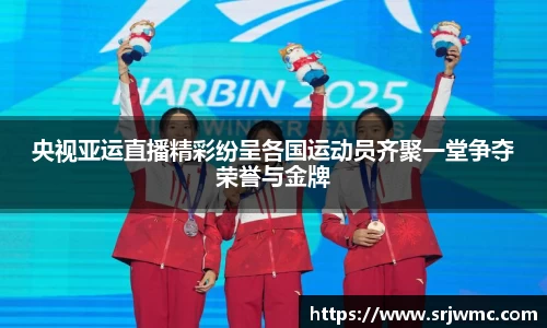 央视亚运直播精彩纷呈各国运动员齐聚一堂争夺荣誉与金牌