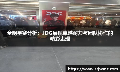 全明星赛分析：JDG展现卓越耐力与团队协作的精彩表现