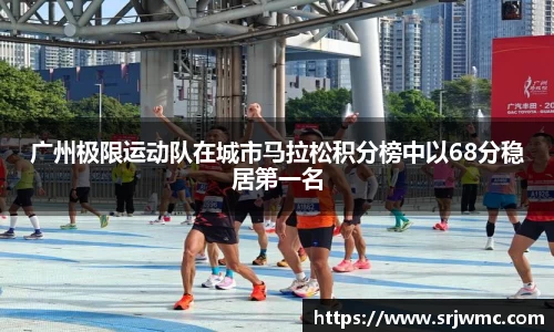 广州极限运动队在城市马拉松积分榜中以68分稳居第一名