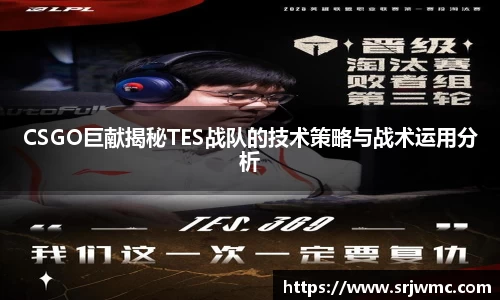 CSGO巨献揭秘TES战队的技术策略与战术运用分析