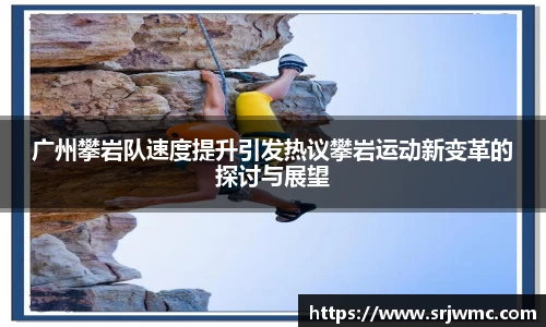 广州攀岩队速度提升引发热议攀岩运动新变革的探讨与展望