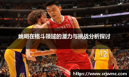 姚明在格斗领域的潜力与挑战分析探讨