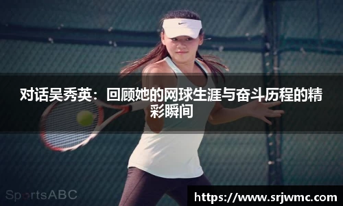 对话吴秀英：回顾她的网球生涯与奋斗历程的精彩瞬间
