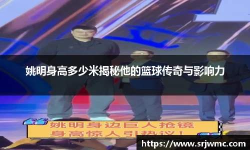 姚明身高多少米揭秘他的篮球传奇与影响力