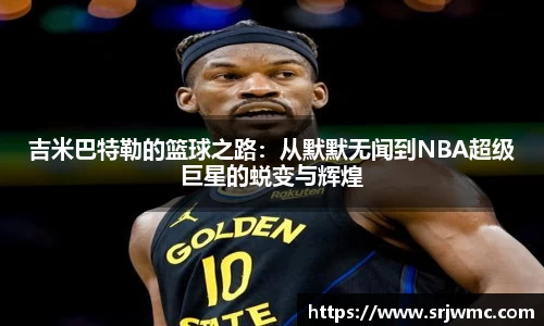 吉米巴特勒的篮球之路：从默默无闻到NBA超级巨星的蜕变与辉煌