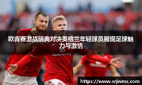 欧青赛激战瑞典对决英格兰年轻球员展现足球魅力与激情
